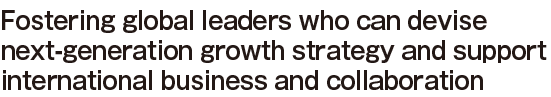 Fostering global leaders who can devise next-generation growth strategy and support international business and collaboration